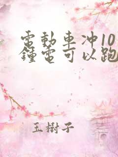 电动车冲10分钟电可以跑多久