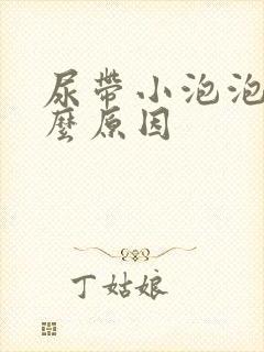 尿带小泡泡是什么原因