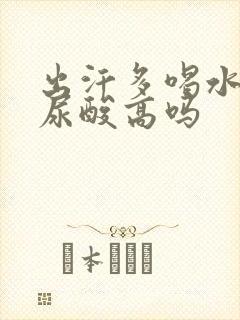 出汗多喝水少会尿酸高吗