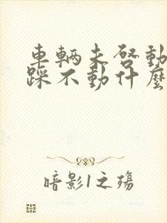 车辆未启动刹车踩不动什么原因