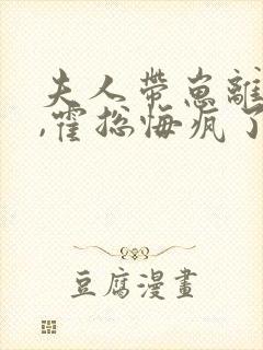 夫人带崽离婚后,霍总悔疯了全文