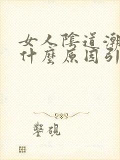 女人阴道潮湿是什么原因引起的