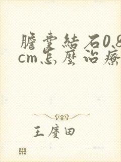 胆囊结石0.8cm怎么治疗