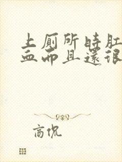 上厕所时肛门流血而且还很痛怎么回事