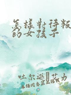 怎样对待叛逆期的女孩子