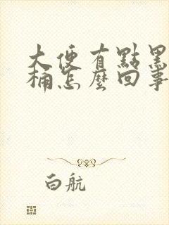 大便有点黑粘马桶怎么回事