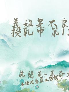 义姐是不良妈妈授乳中 第1集