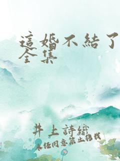 这婚不结了短剧全集