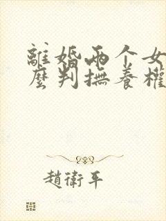 离婚两个女儿怎么判抚养权