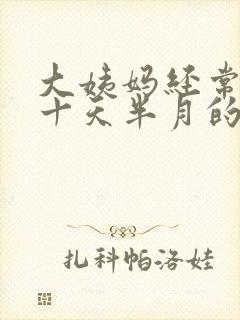 大姨妈经常推迟十天半月的怎么回事啊