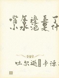 嘴唇边长了很多小水泡是什么原因