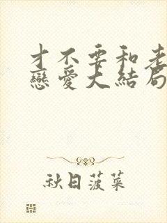 才不要和老板谈恋爱大结局