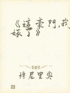 《这豪门,我不嫁了》