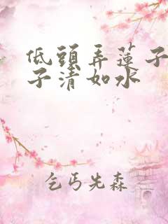 低头弄莲子 莲子清如水