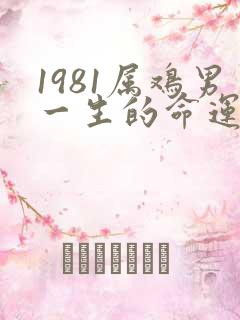 1981属鸡男一生的命运
