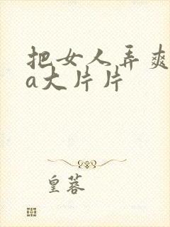 把女人弄爽特黄a大片片