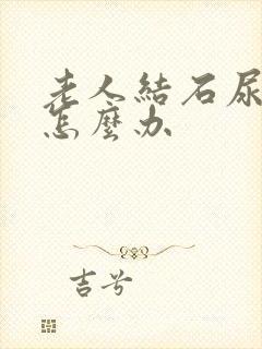 老人结石尿不出怎么办