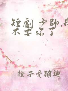短剧 少帅,我不要你了