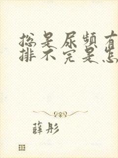 总是尿频有尿意排不完是怎么回事