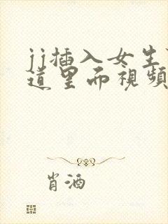 jj插入女生阴道里面视频软件