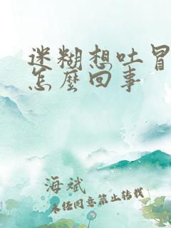 迷糊想吐冒虚汗怎么回事