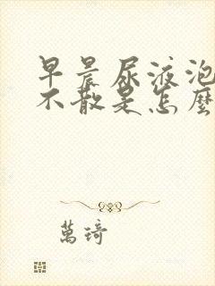 早晨尿液泡沫多不散是怎么回事