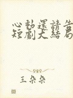 心动还请告诉我短剧大结局