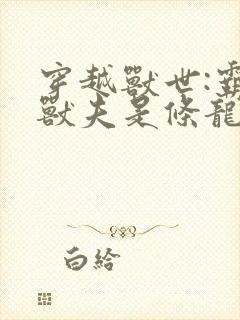 穿越兽世:霸道兽夫是条龙