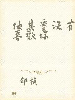 他其实没有那么喜欢你