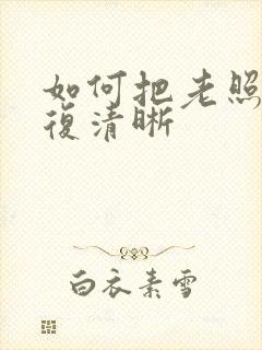 如何把老照片修复清晰