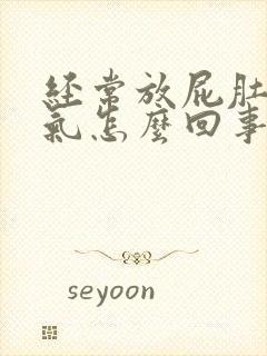 经常放屁肚子胀气怎么回事