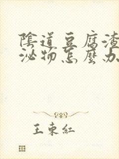 阴道豆腐渣样分泌物怎么办