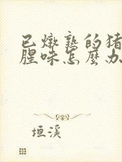 已炖熟的猪蹄有腥味怎么办