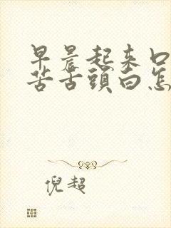 早晨起来口干口苦舌头白怎么回事