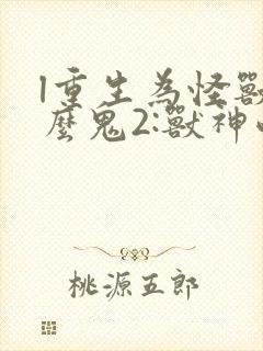 l重生为怪兽什么鬼2:兽神崛起