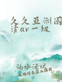 久久亚洲国产高清av一级