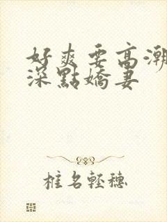 好爽要高潮了再深点娇妻