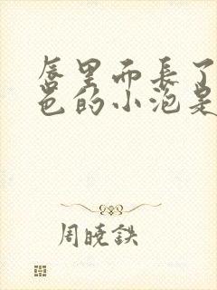 唇里面长了个白色的小泡是怎么回事