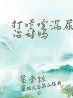 打喷嚏漏尿可以治好吗