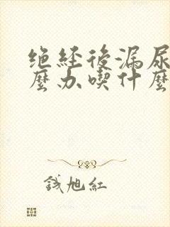 绝经后漏尿该怎么办吃什么药