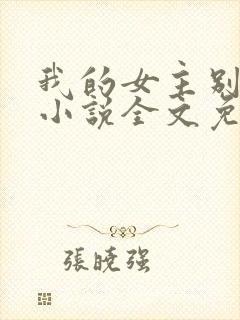 我的女主别太萌小说全文免费阅读