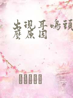 出现耳鸣头晕什么原因