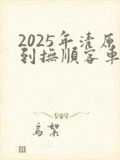 2025年清原到抚顺客车时刻表查询