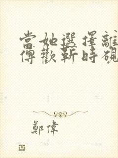 当她选择离婚后傅欢靳时砚全文