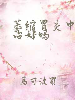 萎缩胃炎中医能治好吗