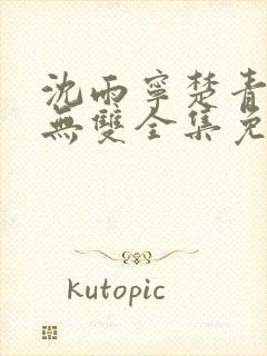 沈雨宁楚青短剧无双全集免费观看