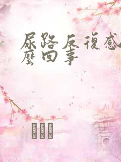 尿路反复感染怎么回事