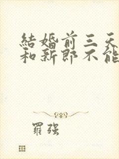 结婚前三天新娘和新郎不能见面吗?