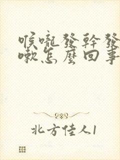 喉咙发干发痒咳嗽怎么回事