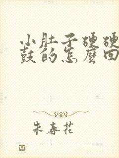 小肚子硬硬的鼓鼓的怎么回事